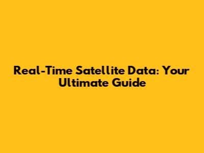 Real-Time Satellite Data: Your Ultimate Guide