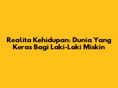 Realita Kehidupan: Dunia Yang Keras Bagi Laki-Laki Miskin