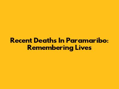 Recent Deaths In Paramaribo: Remembering Lives