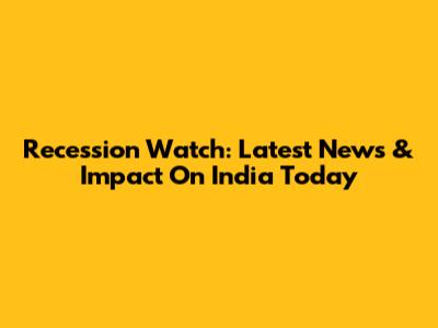 Recession Watch: Latest News & Impact On India Today