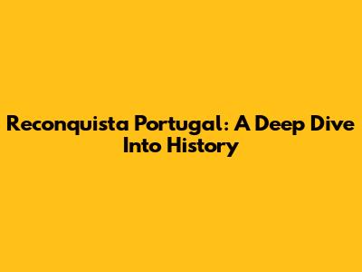 Reconquista Portugal: A Deep Dive Into History
