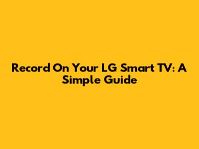 Record On Your LG Smart TV: A Simple Guide