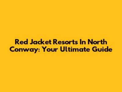 Red Jacket Resorts In North Conway: Your Ultimate Guide