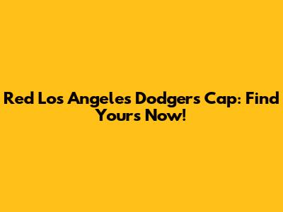 Red Los Angeles Dodgers Cap: Find Yours Now!