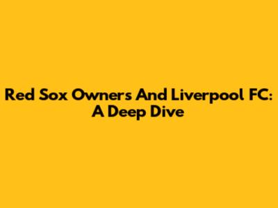 Red Sox Owners And Liverpool FC: A Deep Dive