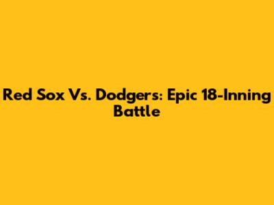 Red Sox Vs. Dodgers: Epic 18-Inning Battle