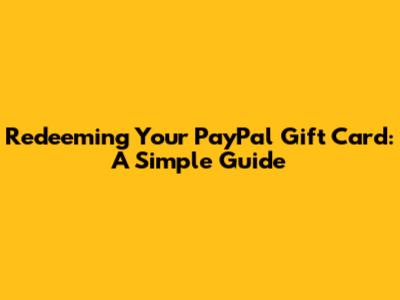 Redeeming Your PayPal Gift Card: A Simple Guide