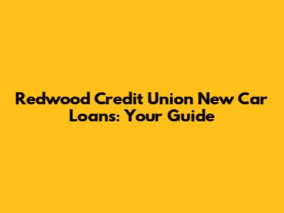 Redwood Credit Union New Car Loans: Your Guide