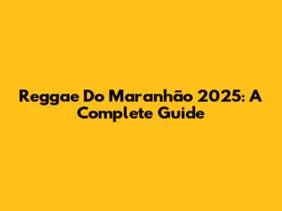 Reggae Do Maranhão 2025: A Complete Guide