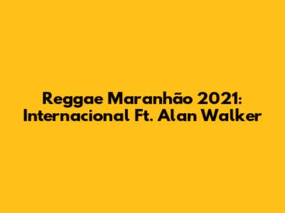 Reggae Maranhão 2021: Internacional Ft. Alan Walker
