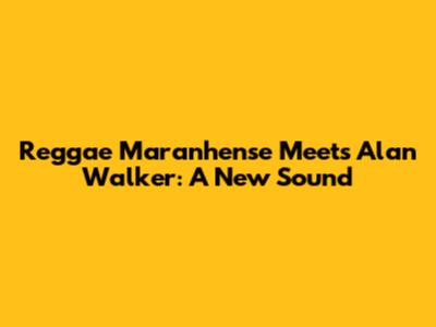 Reggae Maranhense Meets Alan Walker: A New Sound