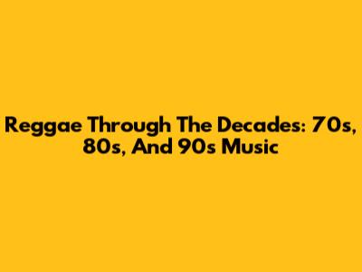 Reggae Through The Decades: 70s, 80s, And 90s Music