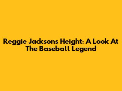 Reggie Jackson's Height: A Look At The Baseball Legend