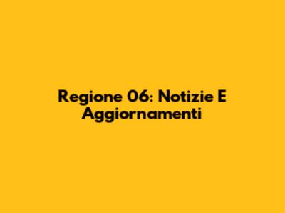 Regione 06: Notizie E Aggiornamenti