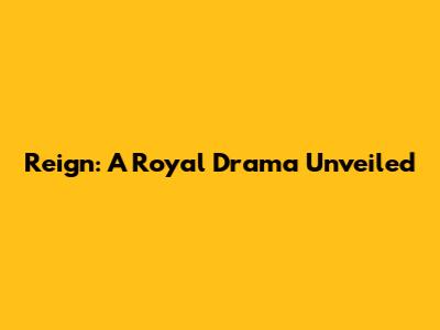 Reign: A Royal Drama Unveiled