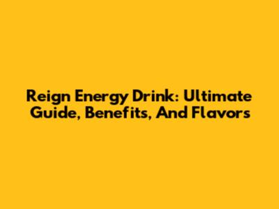 Reign Energy Drink: Ultimate Guide, Benefits, And Flavors
