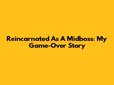 Reincarnated As A Midboss: My Game-Over Story