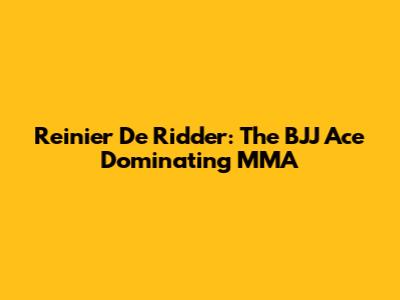 Reinier De Ridder: The BJJ Ace Dominating MMA