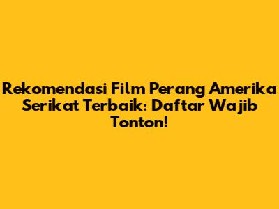 Rekomendasi Film Perang Amerika Serikat Terbaik: Daftar Wajib Tonton!