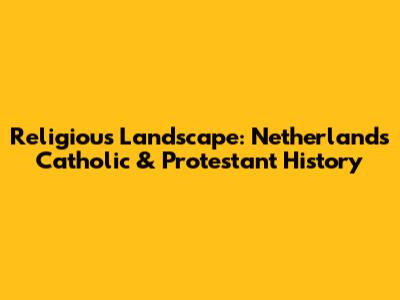 Religious Landscape: Netherlands' Catholic & Protestant History