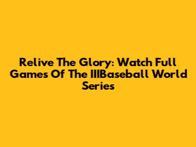 Relive The Glory: Watch Full Games Of The IIIBaseball World Series