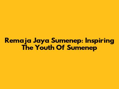 Remaja Jaya Sumenep: Inspiring The Youth Of Sumenep