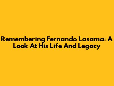 Remembering Fernando Lasama: A Look At His Life And Legacy