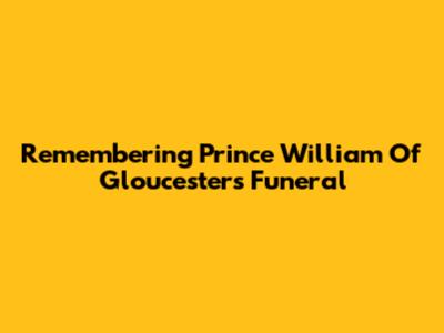 Remembering Prince William Of Gloucester's Funeral