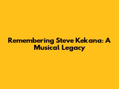 Remembering Steve Kekana: A Musical Legacy