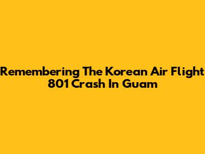 Remembering The Korean Air Flight 801 Crash In Guam