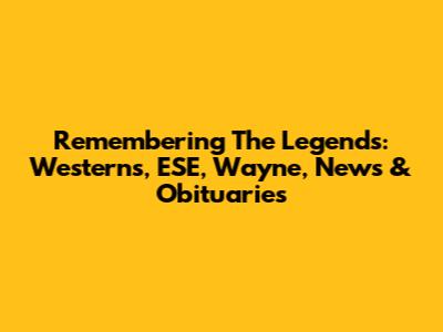 Remembering The Legends: Westerns, ESE, Wayne, News & Obituaries