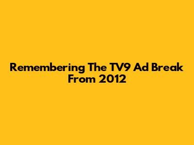 Remembering The TV9 Ad Break From 2012