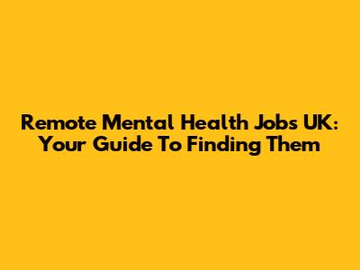 Remote Mental Health Jobs UK: Your Guide To Finding Them