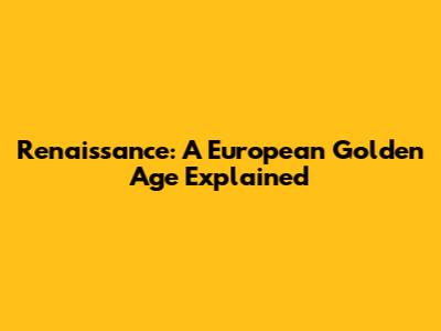 Renaissance: A European Golden Age Explained