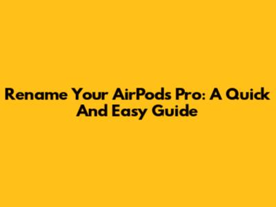 Rename Your AirPods Pro: A Quick And Easy Guide