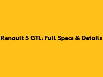 Renault 5 GTL: Full Specs & Details