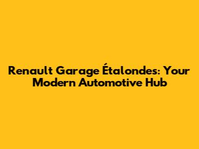 Renault Garage Étalondes: Your Modern Automotive Hub