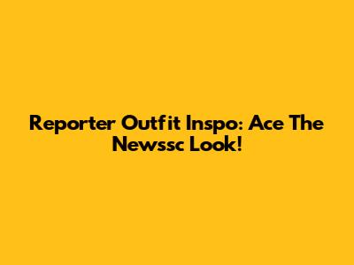 Reporter Outfit Inspo: Ace The Newssc Look!