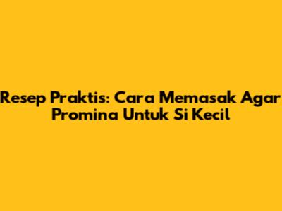 Resep Praktis: Cara Memasak Agar Promina Untuk Si Kecil
