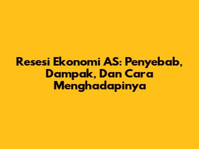 Resesi Ekonomi AS: Penyebab, Dampak, Dan Cara Menghadapinya