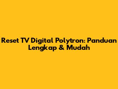 Reset TV Digital Polytron: Panduan Lengkap & Mudah