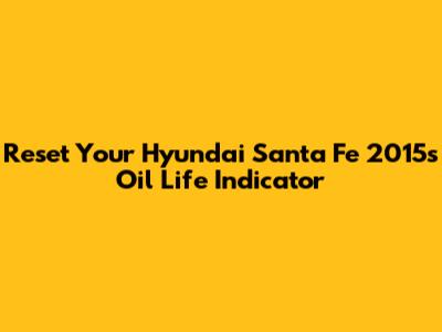 Reset Your Hyundai Santa Fe 2015's Oil Life Indicator