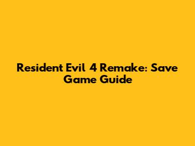 Resident Evil 4 Remake: Save Game Guide