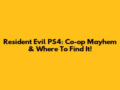 Resident Evil PS4: Co-op Mayhem & Where To Find It!