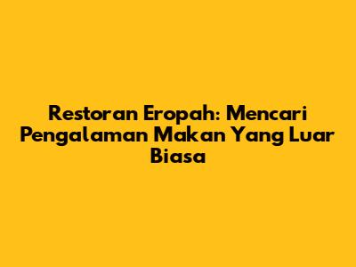 Restoran Eropah: Mencari Pengalaman Makan Yang Luar Biasa