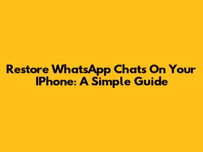 Restore WhatsApp Chats On Your IPhone: A Simple Guide