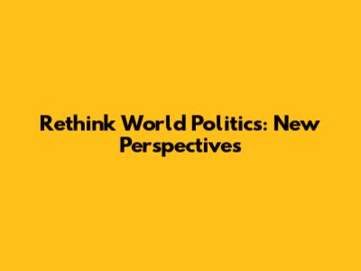 Rethink World Politics: New Perspectives