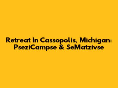 Retreat In Cassopolis, Michigan: PseziCampse & SeMatzivse