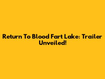 Return To Blood Fart Lake: Trailer Unveiled!