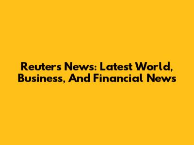 Reuters News: Latest World, Business, And Financial News